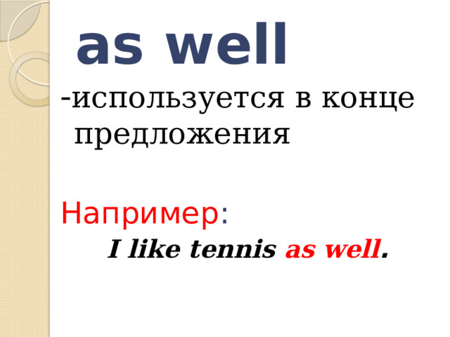 as well - используется в конце предложения Например : I like tennis as well .