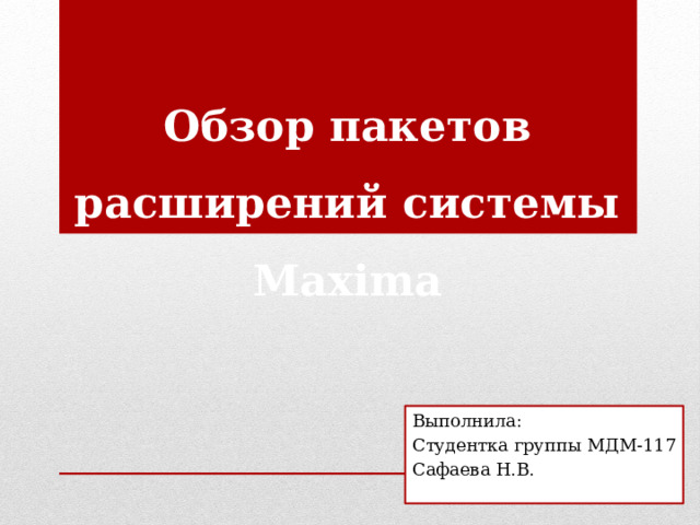 Обзор пакетов расширений системы Maxima   Выполнила: Студентка группы МДМ-117 Сафаева Н.В.