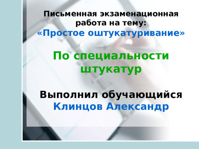 Письменная экзаменационная работа на тему:  «Простое оштукатуривание»   По специальности штукатур   Выполнил обучающийся  Клинцов Александр