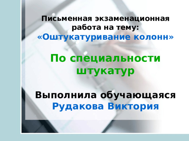 Письменная экзаменационная работа на тему:  «Оштукатуривание колонн»   По специальности штукатур   Выполнила обучающаяся  Рудакова Виктория