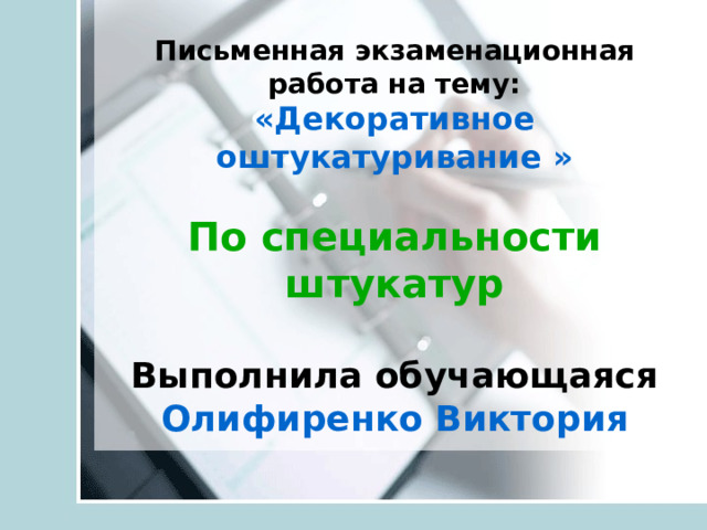 Письменная экзаменационная работа на тему:  «Декоративное оштукатуривание »   По специальности штукатур   Выполнила обучающаяся  Олифиренко Виктория