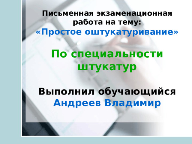 Письменная экзаменационная работа на тему:  «Простое оштукатуривание»   По специальности штукатур   Выполнил обучающийся  Андреев Владимир