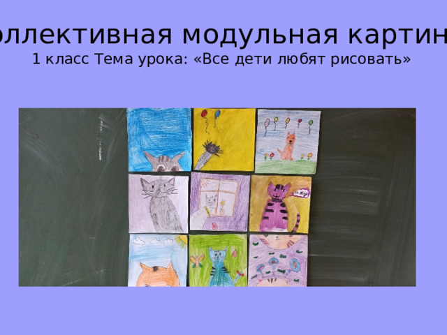 Коллективная модульная картина  1 класс Тема урока: «Все дети любят рисовать»