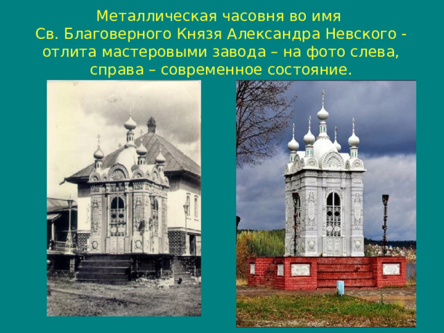 Металлическая часовня во имя  Св. Благоверного Князя Александра Невского - отлита мастеровыми завода – на фото слева, справа – современное состояние.