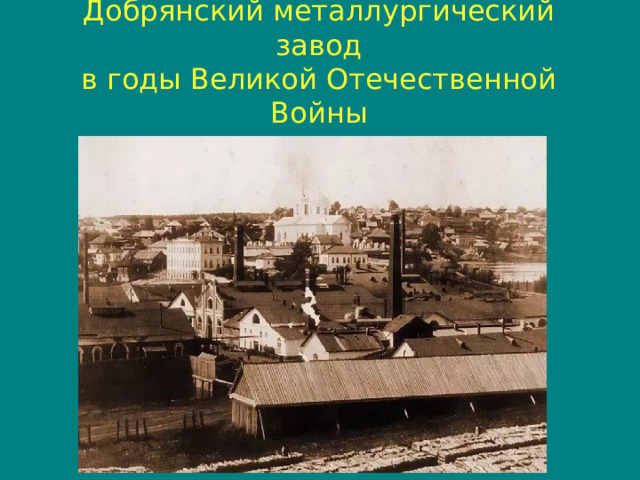 Добрянский металлургический завод  в годы Великой Отечественной Войны