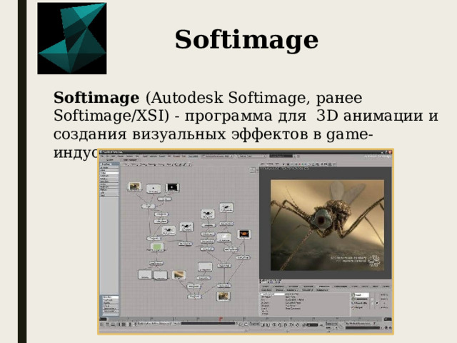 Softimage Softimage  (Autodesk Softimage, ранее Softimage/XSI) - программа для  3D анимации и создания визуальных эффектов в game-индустрии, кино и телевидении.