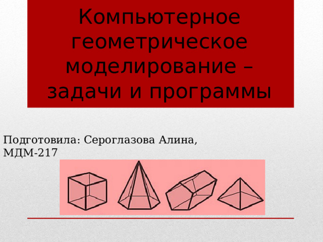 Компьютерное геометрическое моделирование – задачи и программы Подготовила: Сероглазова Алина, МДМ-217