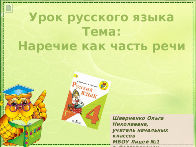 Урок русского языка Тема: Наречие как часть речи Шверненко Ольга Николаевна, учитель начальных классов МБОУ Лицей №1 г. Волгореченск, Костромская область