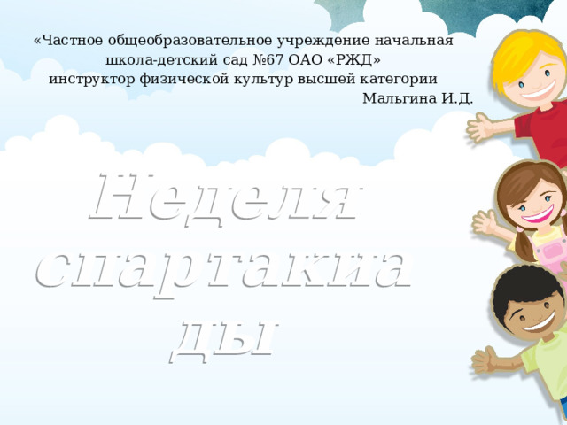 «Частное общеобразовательное учреждение  начальная школа-детский сад №67 ОАО «РЖД» инструктор физической культур высшей категории Мальгина И.Д. « Неделя спартакиады