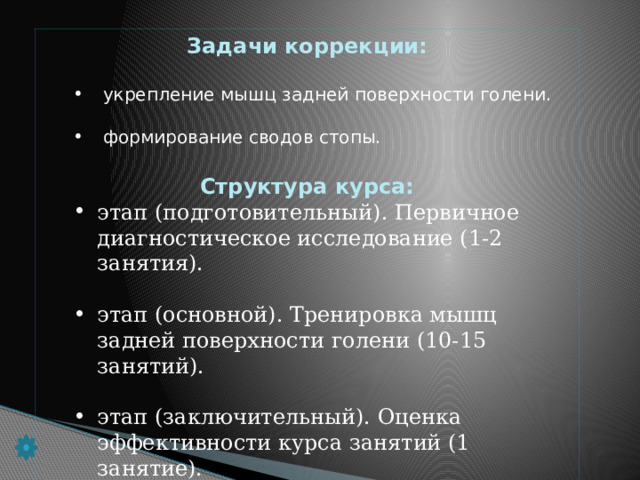 Задачи коррекции:   укрепление мышц задней поверхности голени.  укрепление мышц задней поверхности голени.  формирование сводов стопы.  формирование сводов стопы.  Структура курса: