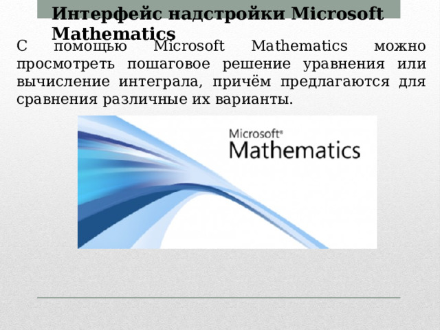 Интерфейс надстройки Microsoft Mathematics С помощью Microsoft Mathematics можно просмотреть пошаговое решение уравнения или вычисление интеграла, причём предлагаются для сравнения различные их варианты.