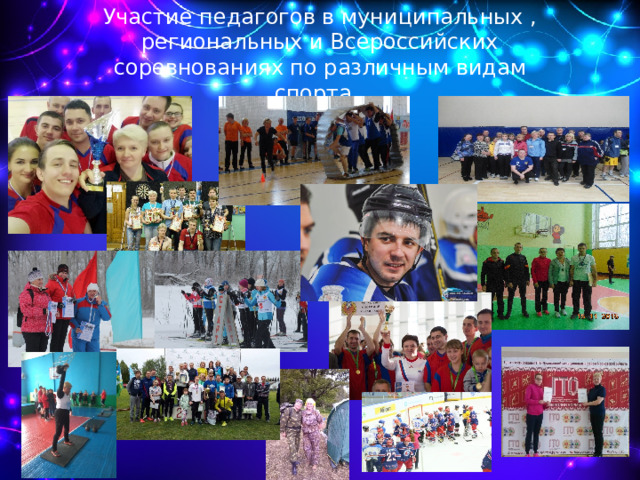 Участие педагогов в муниципальных , региональных и Всероссийских соревнованиях по различным видам спорта.