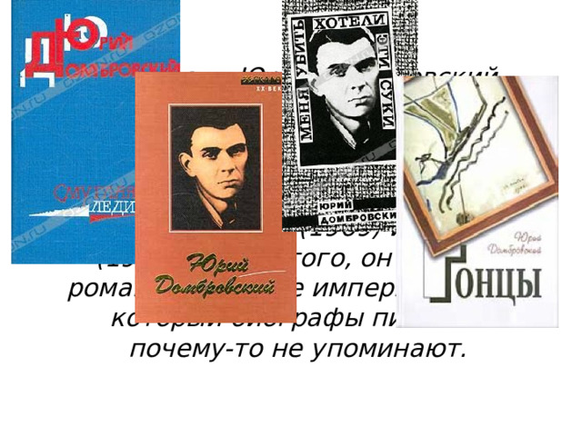 При жизни Юрий Домбровский опубликовал пять книг - кроме 
