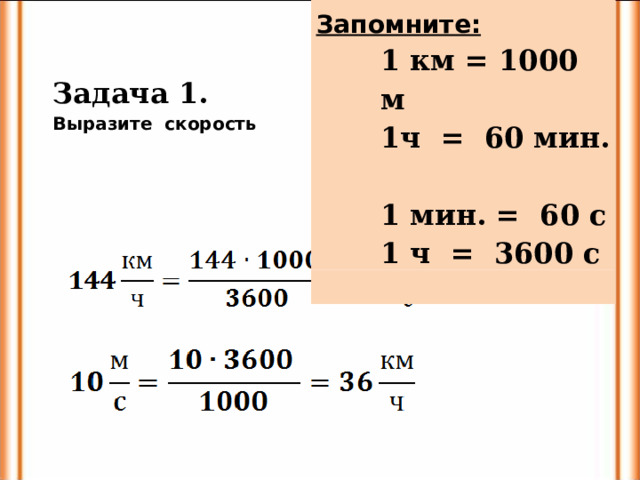 Запомните: Задача 1. Выразите скорость 1 км = 1000 м 1ч = 60 мин. 1 мин. = 60 с 1 ч = 3600 с 1 км = 1000 м 1ч = 60 мин. 1 мин. = 60 с 1 ч = 3600 с 1 км = 1000 м 1ч = 60 мин. 1 мин. = 60 с 1 ч = 3600 с