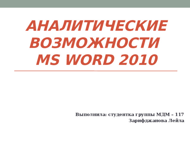 Аналитические возможности   MS Word 2010 Выполнила: студентка группы МДМ – 117 Зарифджанова Лейла