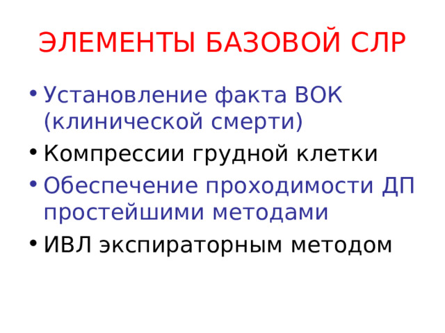 ЭЛЕМЕНТЫ БАЗОВОЙ СЛР Установление факта ВОК (клинической смерти) Компрессии грудной клетки Обеспечение проходимости ДП простейшими методами ИВЛ экспираторным методом ВОК – внезапная остановка кровообращения