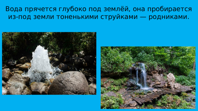 Вода прячется глубоко под землёй, она пробирается из-под земли тоненькими струйками — родниками.