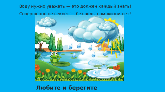 Воду нужно уважать — это должен каждый знать!  Совершенно не секрет — без воды нам жизни нет!   Любите и берегите воду!