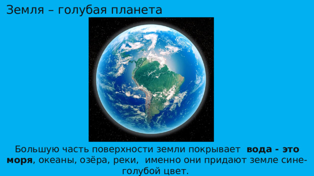 Земля – голубая планета Большую часть поверхности земли покрывает   вода - это моря , океаны, озёра, реки, именно они придают земле сине-голубой цвет.