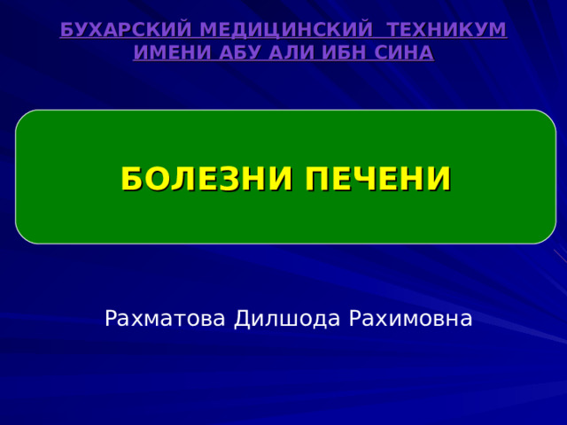 БУХАРСКИЙ МЕДИЦИНСКИЙ ТЕХНИКУМ ИМЕНИ АБУ АЛИ ИБН СИНА  БОЛЕЗНИ ПЕЧЕНИ  Рахматова Дилшода Рахимовна