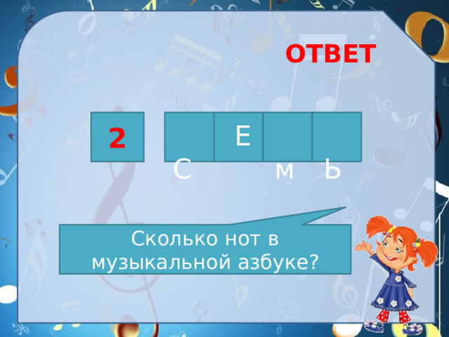 ОТВЕТ 2  С  Е  м  Ь Сколько нот в музыкальной азбуке?