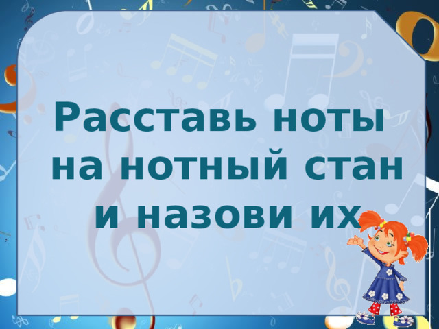 Расставь ноты на нотный стан и назови их