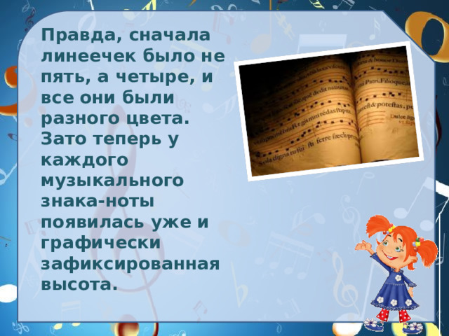 Правда, сначала линеечек было не пять, а четыре, и все они были разного цвета. Зато теперь у каждого музыкального знака-ноты появилась уже и графически зафиксированная высота.