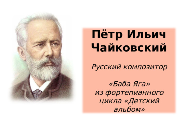 Пётр Ильич Чайковский Русский композитор  «Баба Яга» из фортепианного цикла «Детский альбом»