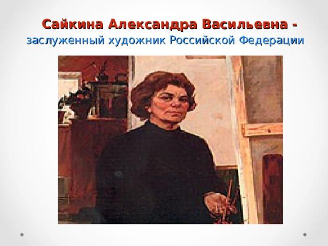 Сайкина Александра Васильевна -   заслуженный художник Российской Федерации