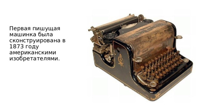 Первая пишущая машинка была сконструирована в 1873 году американскими изобретателями.