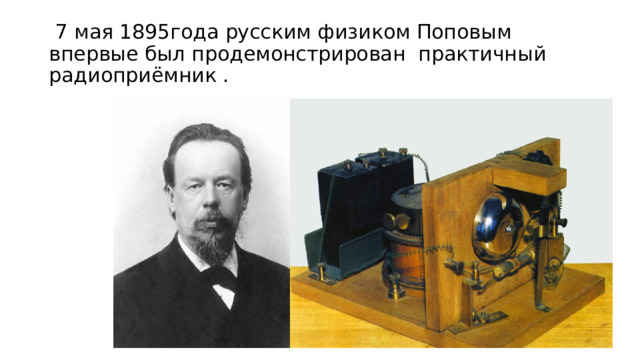 7 мая 1895года русским физиком Поповым впервые был продемонстрирован практичный радиоприёмник .