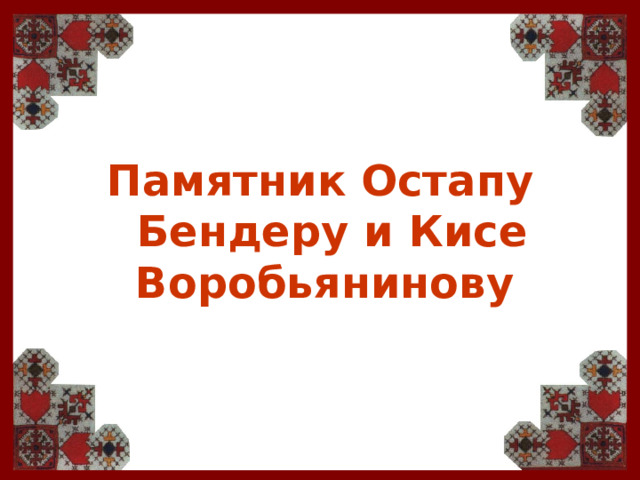 Памятник Остапу Бендеру и Кисе Воробьянинову