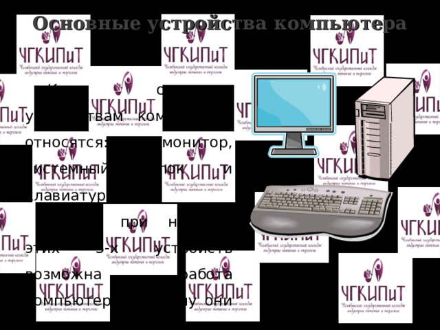 Основные устройства компьютера   К основным устройствам компьютера относятся: монитор, системный блок и клавиатура. Только при наличие этих 3-х устройств возможна работа компьютера, поэтому они и называются основными.