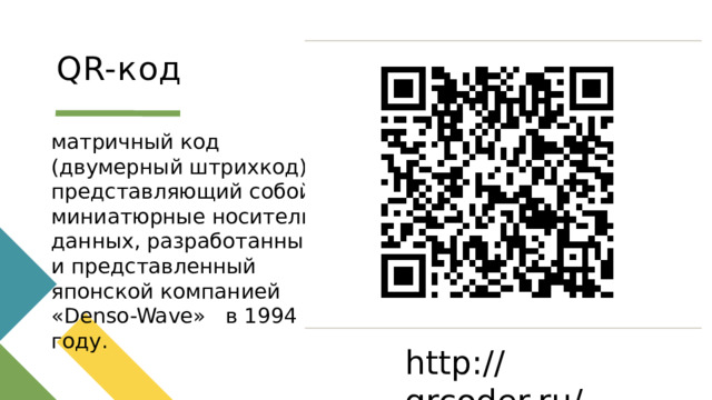 QR-код матричный код (двумерный штрихкод), представляющий собой миниатюрные носители данных, разработанный и представленный японской компанией «Denso-Wave»   в 1994 году. Click to add text http://qrcoder.ru/ 1