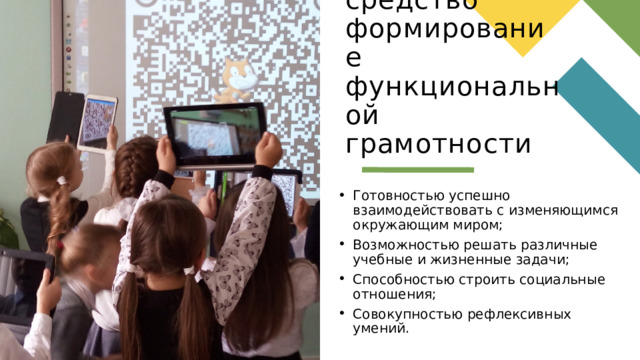 Qr-коды - средство формирование функциональной грамотности Готовностью успешно взаимодействовать с изменяющимся окружающим миром;  Возможностью решать различные учебные и жизненные задачи;  Способностью строить социальные отношения;  Совокупностью рефлексивных умений. 1