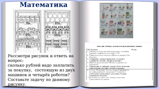 Математика Рассмотри рисунок и ответь на вопрос: сколько рублей надо заплатить за покупку, состоящую из двух машинок и четырёх роботов? Составьте задачу по данному рисунку.