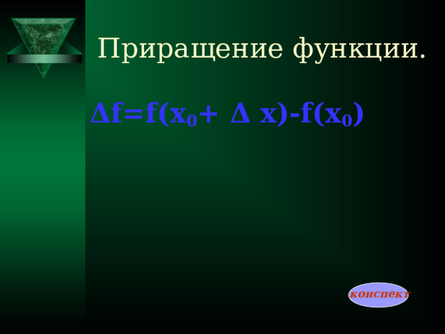 Приращение функции. Δ f=f(x 0 + Δ x)-f(x 0 )   конспект
