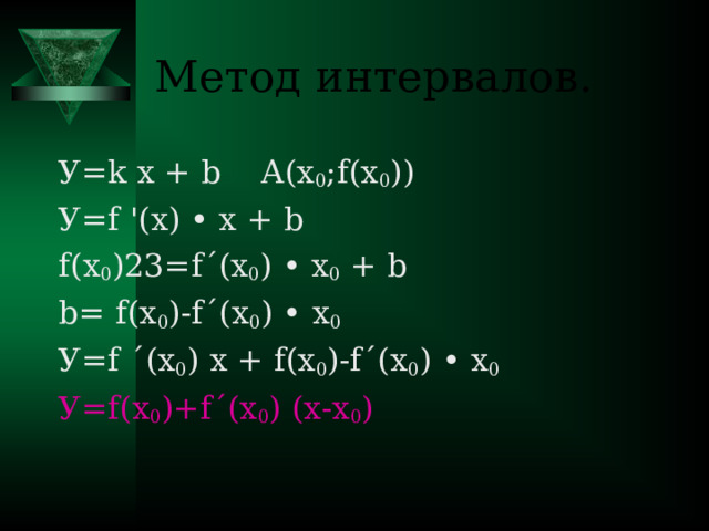 Метод интервалов. У= k x + b A(x 0 ;f(x 0 )) У =f '(x) • x + b f(x 0 )  =f´(x 0 ) • x 0 + b b= f(x 0 )-f´(x 0 ) • x 0 У= f ´(x 0 ) x + f(x 0 )-f´(x 0 ) • x 0 У= f(x 0 )+f´(x 0 ) (x-x 0 )