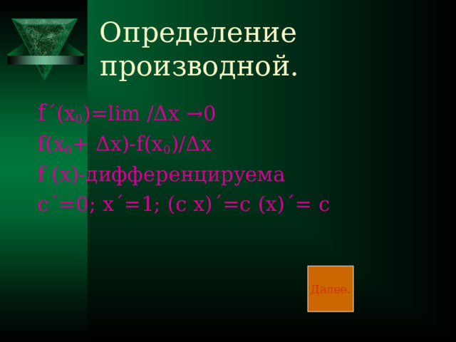 Определение производной. f ΄ (x 0 )=lim  / Δ x → 0 f(x 0 + Δ x)-f(x 0 )/ Δ x f (x)- дифференцируема с΄=0 ;  x ΄ =1; (c x) ΄ =c (x) ΄ = c Далее.