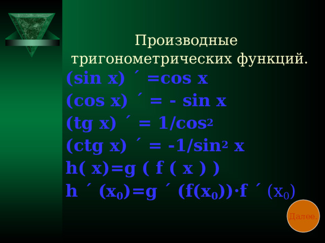 Производные тригонометрических функций. ( sin x) ΄ =cos x (cos x) ΄ = - sin x (tg x) ΄ = 1/cos 2  (ctg x) ΄ = -1/sin 2 x h( x)=g ( f ( x ) ) h ΄ (x 0 )=g ΄ (f(x 0 )) ·f ΄  (x 0 ) Далее.