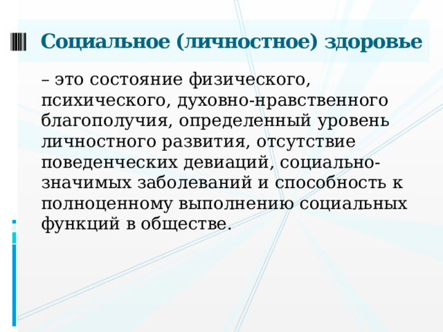 Социальное (личностное) здоровье – это состояние физического, психического, духовно-нравственного благополучия, определенный уровень личностного развития, отсутствие поведенческих девиаций, социально-значимых заболеваний и способность к полноценному выполнению социальных функций в обществе.