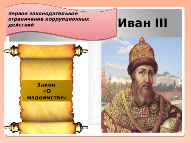 первое законодательное ограничение коррупционных действий    Иван III Закон «О мздоимстве »