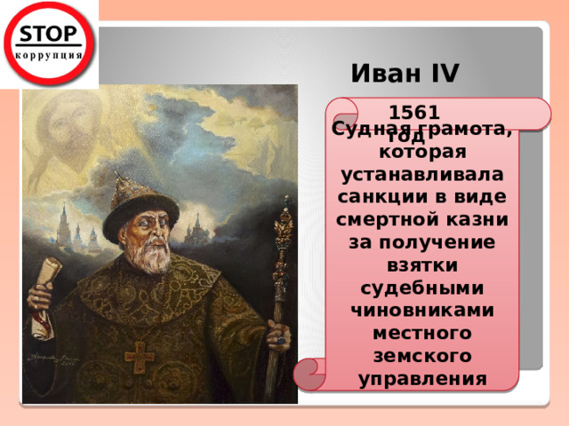 Иван IV Судная грамота, которая устанавливала санкции в виде смертной казни за получение взятки судебными чиновниками местного земского управления 1561 год