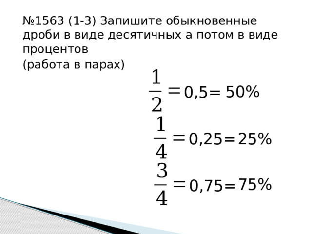 № 1563 (1-3) Запишите обыкновенные дроби в виде десятичных а потом в виде процентов (работа в парах) 50% 0,5= 0,25= 25% 75% 0,75=