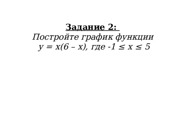 Задание 2:   Постройте график функции  у = х(6 – х), где -1 ≤ х ≤ 5