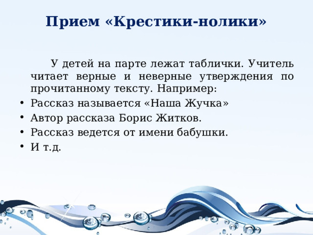 Прием «Крестики-нолики»    У детей на парте лежат таблички. Учитель читает верные и неверные утверждения по прочитанному тексту. Например: