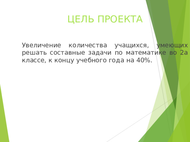 ЦЕЛЬ ПРОЕКТА Увеличение количества учащихся, умеющих решать составные задачи по математике во 2а классе, к концу учебного года  на 40%.