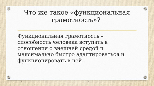 Что же такое «функциональная грамотность»? Функциональная грамотность – способность человека вступать в отношения с внешней средой и максимально быстро адаптироваться и функционировать в ней.