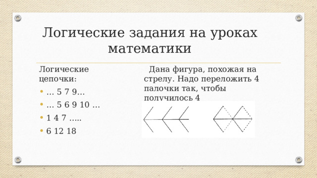 Логические задания на уроках математики Логические цепочки:   Дана фигура, похожая на стрелу. Надо переложить 4 палочки так, чтобы получилось 4 треугольника.