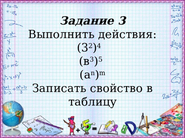 Задание 3  Выполнить действия:  (3 2 ) 4   (в 3 ) 5   (a n ) m  Записать свойство в таблицу